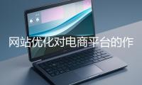 網站優化對電商平臺的作用體現在哪些方面？